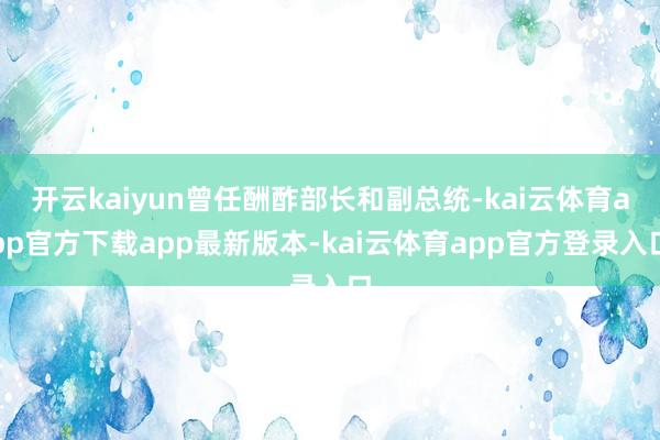 开云kaiyun曾任酬酢部长和副总统-kai云体育app官方下载app最新版本-kai云体育app官方登录入口