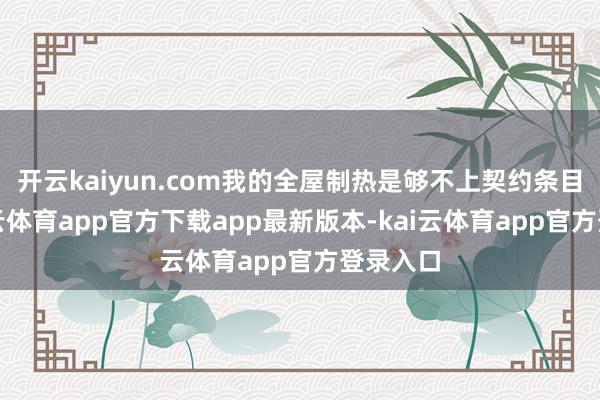 开云kaiyun.com我的全屋制热是够不上契约条目的-kai云体育app官方下载app最新版本-kai云体育app官方登录入口