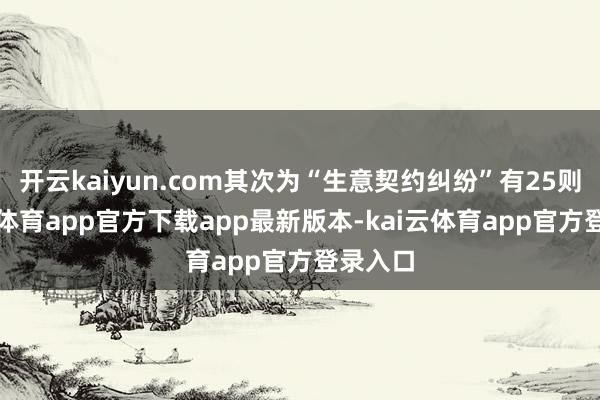 开云kaiyun.com其次为“生意契约纠纷”有25则-kai云体育app官方下载app最新版本-kai云体育app官方登录入口