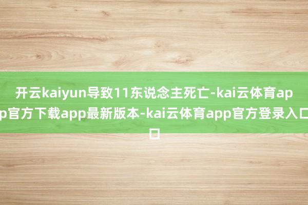 开云kaiyun导致11东说念主死亡-kai云体育app官方下载app最新版本-kai云体育app官方登录入口