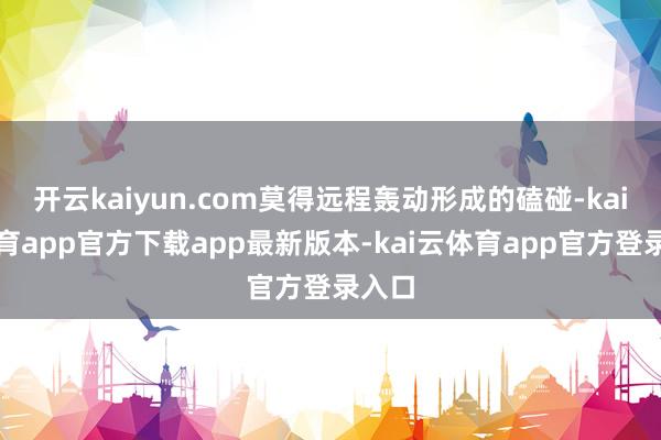 开云kaiyun.com莫得远程轰动形成的磕碰-kai云体育app官方下载app最新版本-kai云体育app官方登录入口