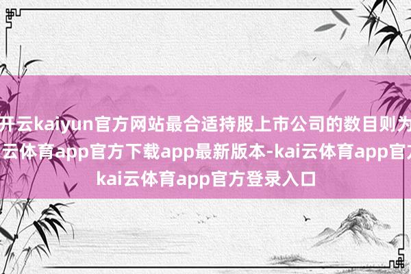 开云kaiyun官方网站最合适持股上市公司的数目则为1-3家-kai云体育app官方下载app最新版本-kai云体育app官方登录入口