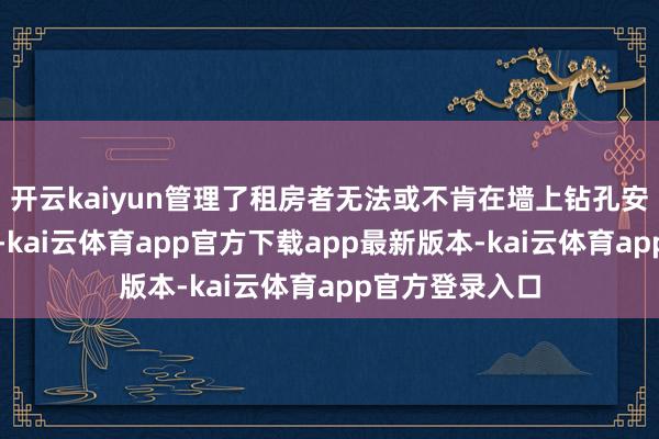 开云kaiyun管理了租房者无法或不肯在墙上钻孔安设电视的问题-kai云体育app官方下载app最新版本-kai云体育app官方登录入口
