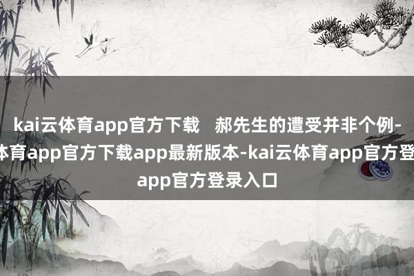 kai云体育app官方下载   郝先生的遭受并非个例-kai云体育app官方下载app最新版本-kai云体育app官方登录入口