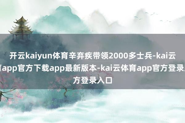 开云kaiyun体育辛弃疾带领2000多士兵-kai云体育app官方下载app最新版本-kai云体育app官方登录入口