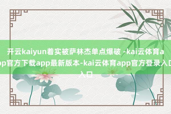 开云kaiyun着实被萨林杰单点爆破 -kai云体育app官方下载app最新版本-kai云体育app官方登录入口