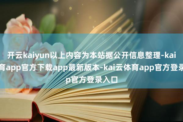开云kaiyun以上内容为本站据公开信息整理-kai云体育app官方下载app最新版本-kai云体育app官方登录入口