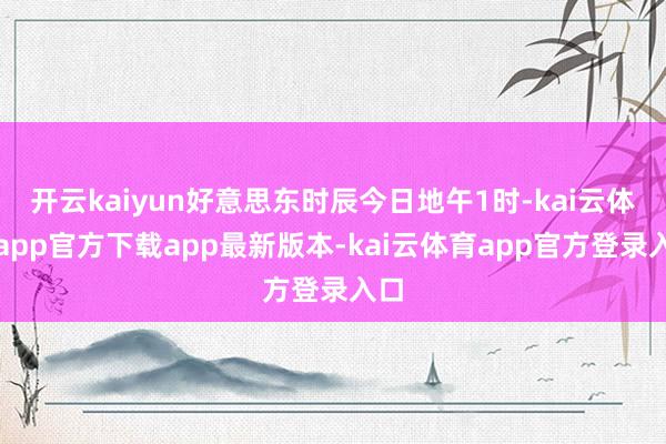 开云kaiyun好意思东时辰今日地午1时-kai云体育app官方下载app最新版本-kai云体育app官方登录入口