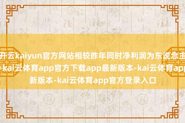 开云kaiyun官方网站相较昨年同时净利润为东说念主民币3.03亿元-kai云体育app官方下载app最新版本-kai云体育app官方登录入口