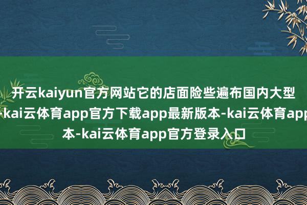 开云kaiyun官方网站 它的店面险些遍布国内大型机场和高铁站-kai云体育app官方下载app最新版本-kai云体育app官方登录入口
