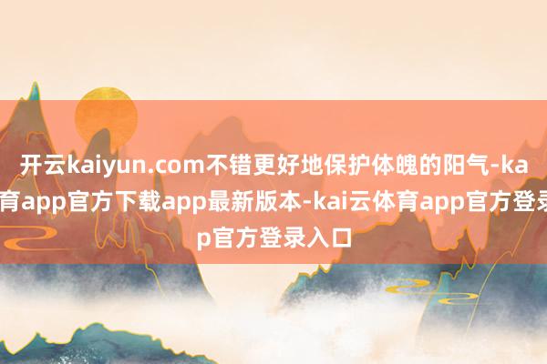 开云kaiyun.com不错更好地保护体魄的阳气-kai云体育app官方下载app最新版本-kai云体育app官方登录入口