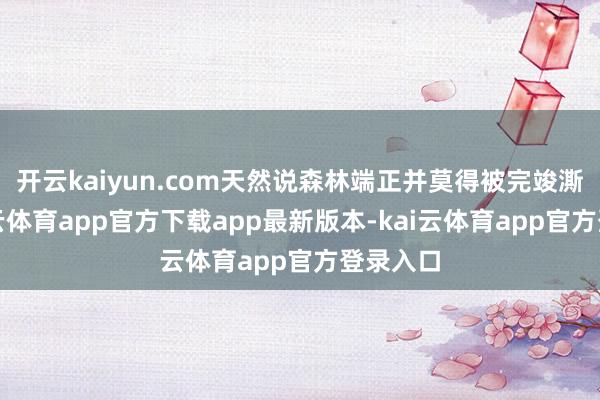 开云kaiyun.com天然说森林端正并莫得被完竣澌灭-kai云体育app官方下载app最新版本-kai云体育app官方登录入口