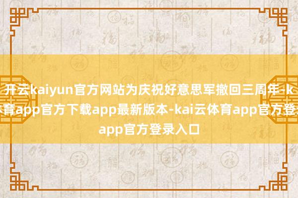 开云kaiyun官方网站为庆祝好意思军撤回三周年-kai云体育app官方下载app最新版本-kai云体育app官方登录入口