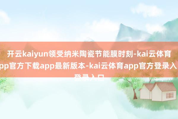 开云kaiyun领受纳米陶瓷节能膜时刻-kai云体育app官方下载app最新版本-kai云体育app官方登录入口