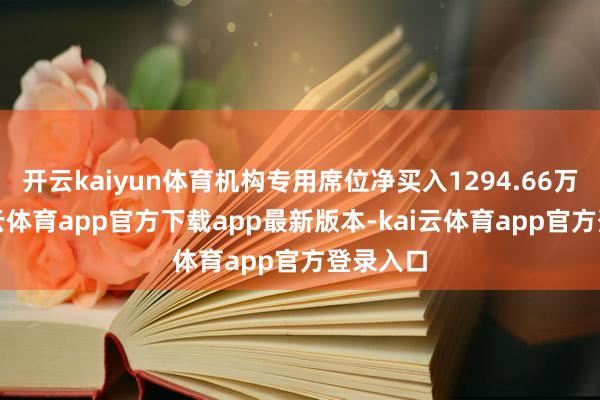 开云kaiyun体育机构专用席位净买入1294.66万元-kai云体育app官方下载app最新版本-kai云体育app官方登录入口