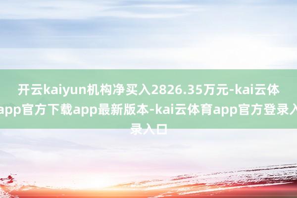 开云kaiyun机构净买入2826.35万元-kai云体育app官方下载app最新版本-kai云体育app官方登录入口