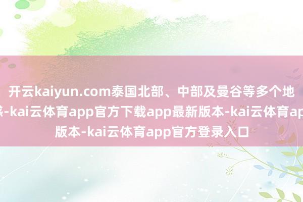 开云kaiyun.com泰国北部、中部及曼谷等多个地区出现彰着震感-kai云体育app官方下载app最新版本-kai云体育app官方登录入口