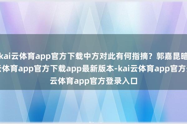 kai云体育app官方下载中方对此有何指摘？郭嘉昆暗示-kai云体育app官方下载app最新版本-kai云体育app官方登录入口