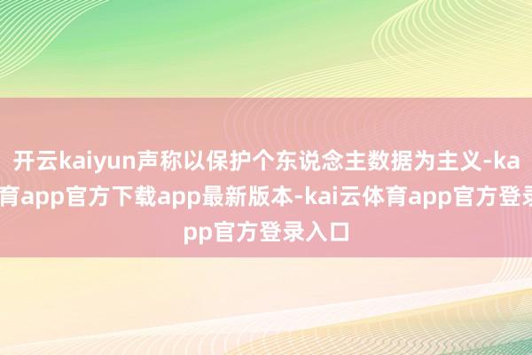 开云kaiyun声称以保护个东说念主数据为主义-kai云体育app官方下载app最新版本-kai云体育app官方登录入口