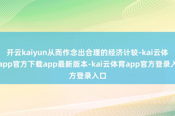 开云kaiyun从而作念出合理的经济计较-kai云体育app官方下载app最新版本-kai云体育app官方登录入口