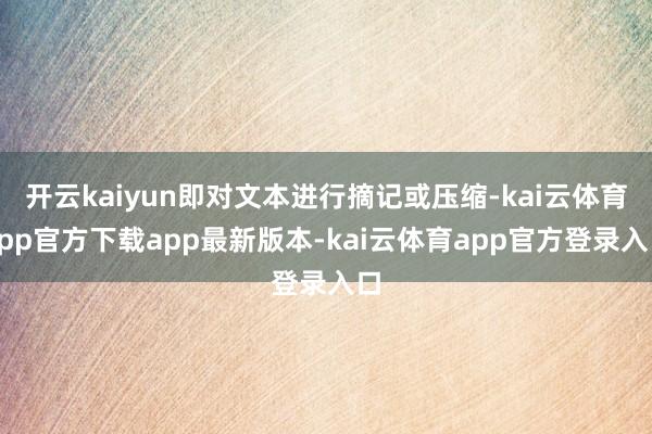 开云kaiyun即对文本进行摘记或压缩-kai云体育app官方下载app最新版本-kai云体育app官方登录入口