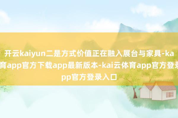 开云kaiyun二是方式价值正在融入展台与家具-kai云体育app官方下载app最新版本-kai云体育app官方登录入口