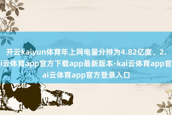 开云kaiyun体育年上网电量分辨为4.82亿度、2.68亿度-kai云体育app官方下载app最新版本-kai云体育app官方登录入口