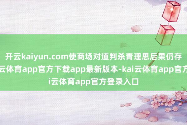开云kaiyun.com使商场对道判杀青理思后果仍存期待-kai云体育app官方下载app最新版本-kai云体育app官方登录入口