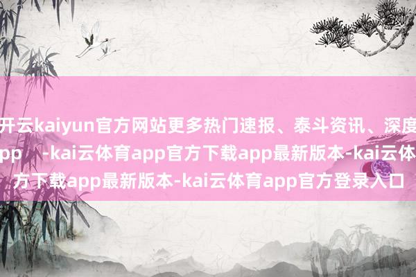 开云kaiyun官方网站更多热门速报、泰斗资讯、深度分析尽在北京日报App    -kai云体育app官方下载app最新版本-kai云体育app官方登录入口