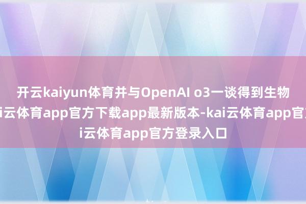 开云kaiyun体育并与OpenAI o3一谈得到生物最高分-kai云体育app官方下载app最新版本-kai云体育app官方登录入口