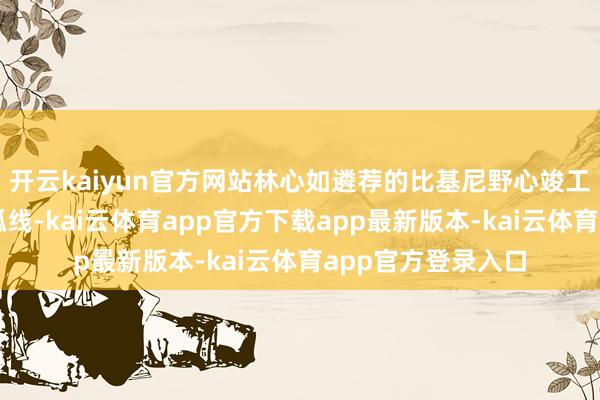 开云kaiyun官方网站林心如遴荐的比基尼野心竣工展现了她的形体弧线-kai云体育app官方下载app最新版本-kai云体育app官方登录入口