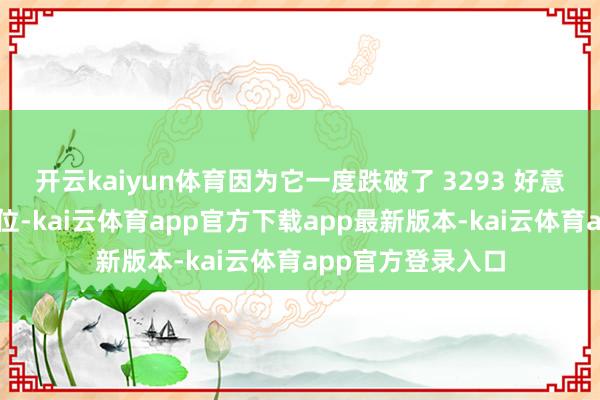 开云kaiyun体育因为它一度跌破了 3293 好意思元的枢纽支执位-kai云体育app官方下载app最新版本-kai云体育app官方登录入口