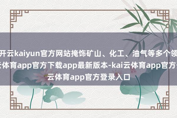 开云kaiyun官方网站掩饰矿山、化工、油气等多个领域-kai云体育app官方下载app最新版本-kai云体育app官方登录入口