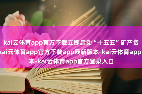 kai云体育app官方下载立即启动“十五五”矿产资源贪图编制-kai云体育app官方下载app最新版本-kai云体育app官方登录入口