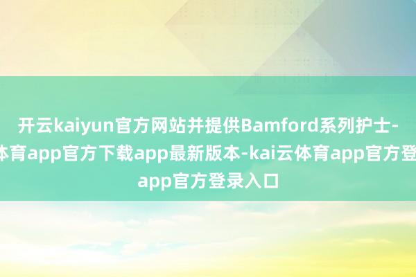 开云kaiyun官方网站并提供Bamford系列护士-kai云体育app官方下载app最新版本-kai云体育app官方登录入口