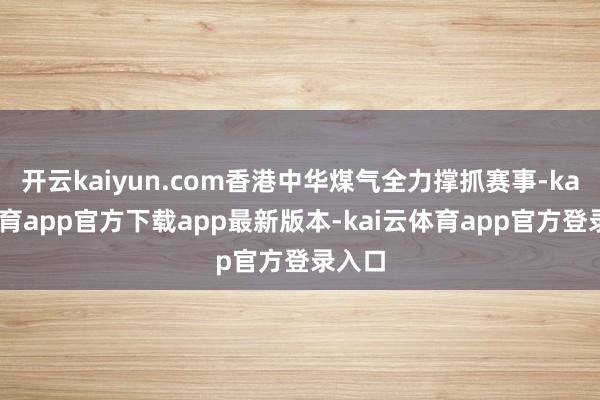 开云kaiyun.com香港中华煤气全力撑抓赛事-kai云体育app官方下载app最新版本-kai云体育app官方登录入口
