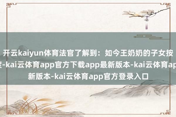 开云kaiyun体育法官了解到：如今王奶奶的子女按期缴纳养老用度-kai云体育app官方下载app最新版本-kai云体育app官方登录入口