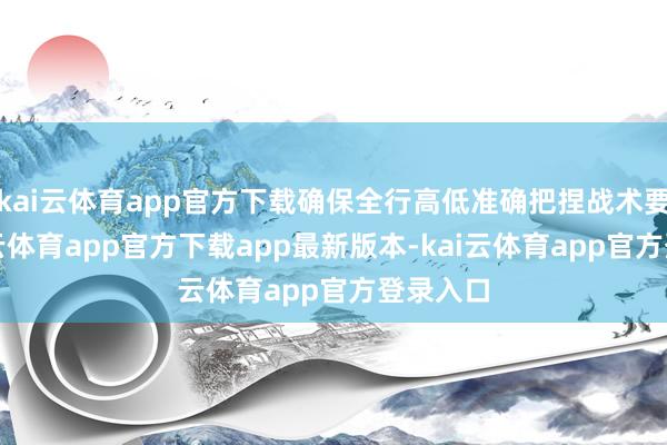 kai云体育app官方下载确保全行高低准确把捏战术要点-kai云体育app官方下载app最新版本-kai云体育app官方登录入口