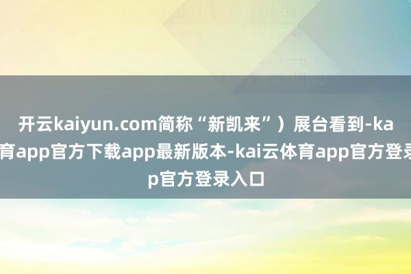 开云kaiyun.com简称“新凯来”）展台看到-kai云体育app官方下载app最新版本-kai云体育app官方登录入口