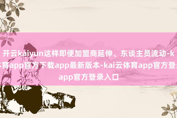 开云kaiyun这样即便加盟商延伸、东谈主员流动-kai云体育app官方下载app最新版本-kai云体育app官方登录入口