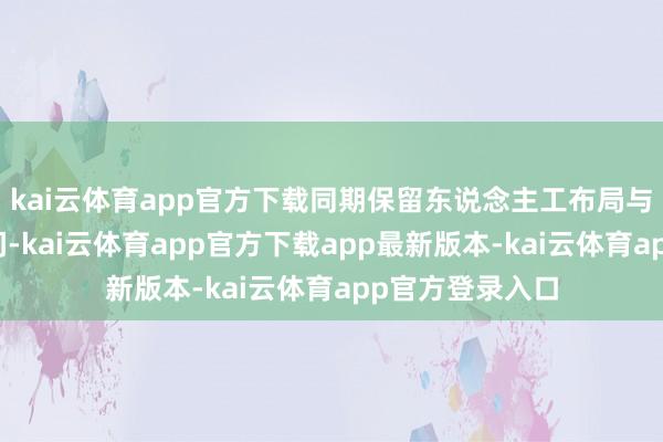 kai云体育app官方下载同期保留东说念主工布局与雅致救助的空间-kai云体育app官方下载app最新版本-kai云体育app官方登录入口