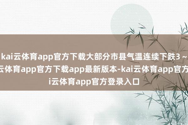 kai云体育app官方下载大部分市县气温连续下跌3～5℃-kai云体育app官方下载app最新版本-kai云体育app官方登录入口