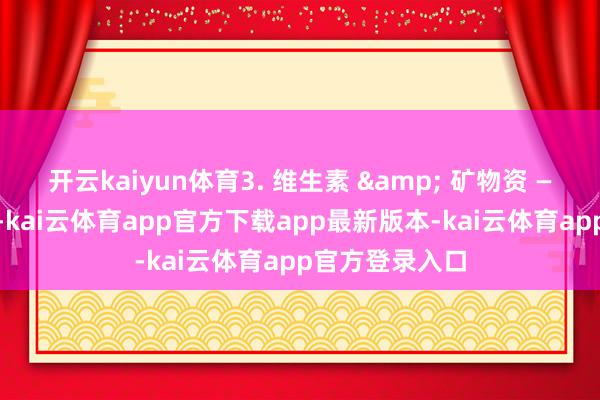 开云kaiyun体育3. 维生素 & 矿物资 —— 养息内分泌-kai云体育app官方下载app最新版本-kai云体育app官方登录入口