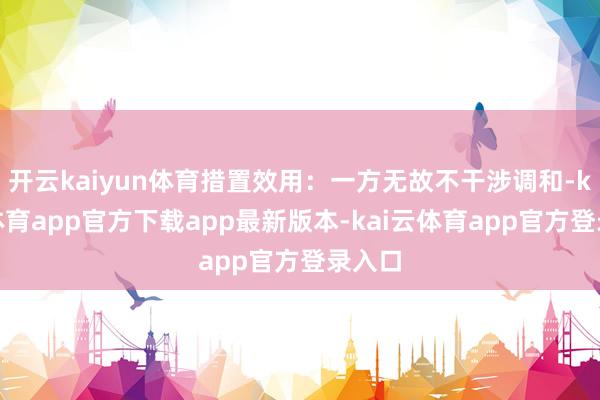 开云kaiyun体育措置效用：一方无故不干涉调和-kai云体育app官方下载app最新版本-kai云体育app官方登录入口