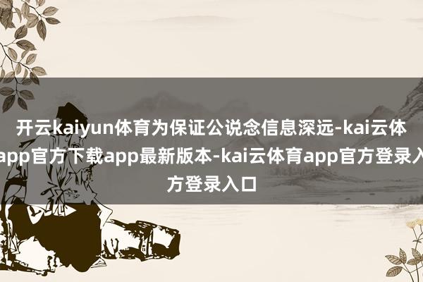开云kaiyun体育为保证公说念信息深远-kai云体育app官方下载app最新版本-kai云体育app官方登录入口