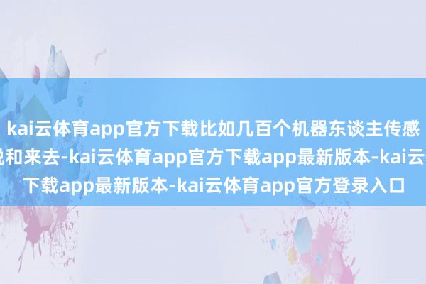 kai云体育app官方下载比如几百个机器东谈主传感器像一支部队彼此取悦和来去-kai云体育app官方下载app最新版本-kai云体育app官方登录入口