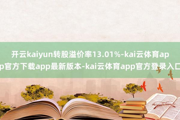 开云kaiyun转股溢价率13.01%-kai云体育app官方下载app最新版本-kai云体育app官方登录入口