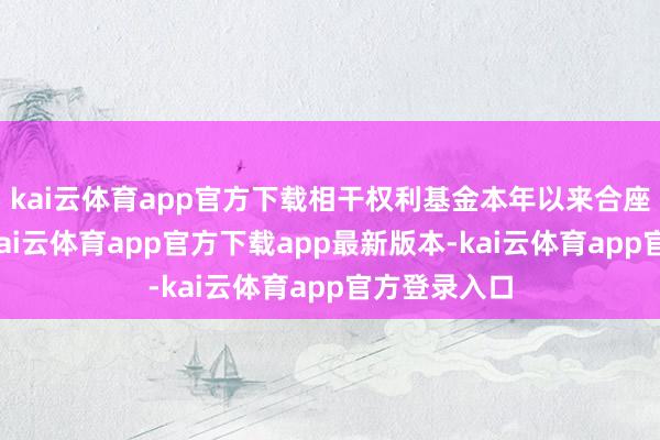 kai云体育app官方下载相干权利基金本年以来合座收益向好-kai云体育app官方下载app最新版本-kai云体育app官方登录入口