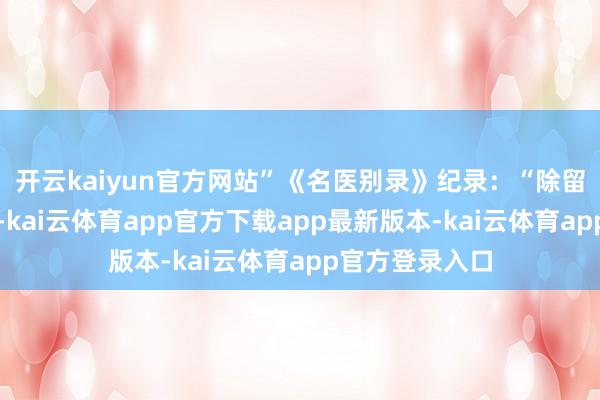 开云kaiyun官方网站”《名医别录》纪录：“除留热在要津荣卫-kai云体育app官方下载app最新版本-kai云体育app官方登录入口