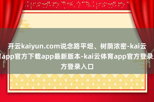 开云kaiyun.com说念路平坦、树荫浓密-kai云体育app官方下载app最新版本-kai云体育app官方登录入口